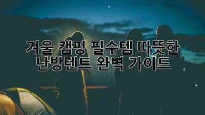 겨울 캠핑 필수템! 따뜻한 난방텐트 완벽 가이드 🏕️🔥