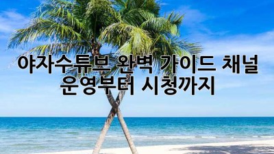 야자수튜브🌴 완벽 가이드: 채널 운영부터 시청까지!