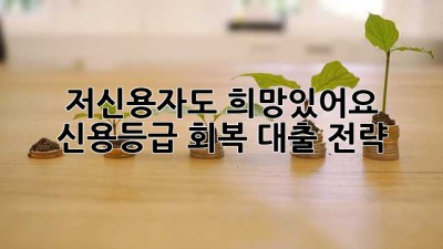 저신용자도 희망있어요! 신용등급 회복 대출 전략